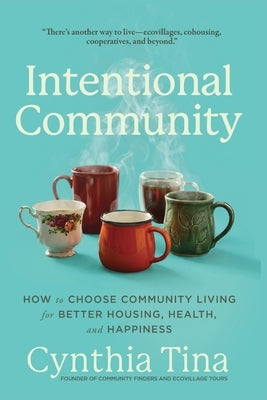 Intentional Community: How to Choose Community Living for Better Housing, Health, and Happiness by Tina, Cynthia