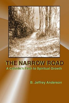 The Narrow Road: A Catholic's Path to Spiritual Growth by Anderson, B. Jeffrey