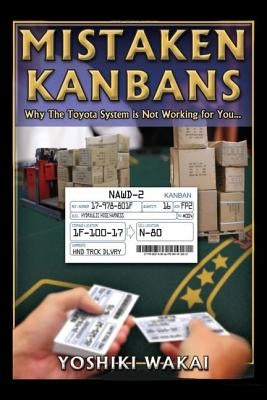 Mistaken Kanbans: Why the Toyota System Is Not Working for You by Wakai, Yoshiki