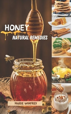 Honey Natural Remedies: Honey's Healing Powers: Harnessing Nature's Sweet Nectar for Optimal Health and Well-being - Featuring Recipes, Herbal by Winfrey, Marie