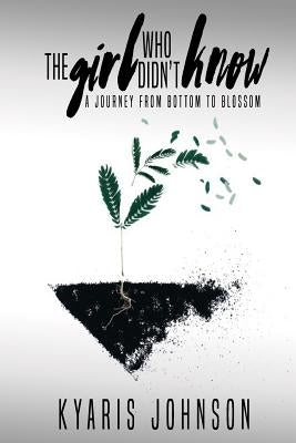 The Girl Who Didn't Know: A Journey From Bottom To Blossom by Johnson, Kyaris