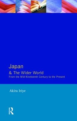 Japan and the Wider World: From the Mid-Nineteenth Century to the Present by Iriye, Akira