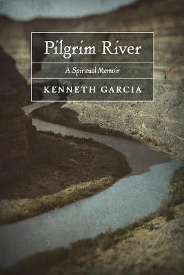 Pilgrim River: A Spiritual Memoir by Garcia, Kenneth