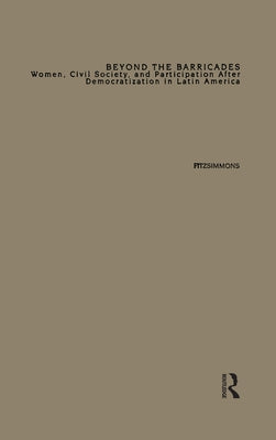 Beyond the Barricades: Women, Civil Society, and Participation After Democratization in Latin America by Fitzsimmons, Tracy