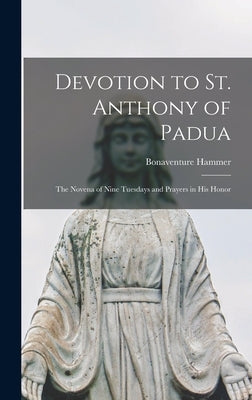 Devotion to St. Anthony of Padua: the Novena of Nine Tuesdays and Prayers in His Honor by Hammer, Bonaventure 1842-1917