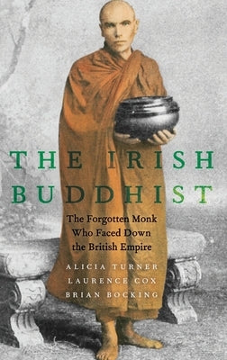 Irish Buddhist: The Forgotten Monk Who Faced Down the British Empire by Turner, Alicia