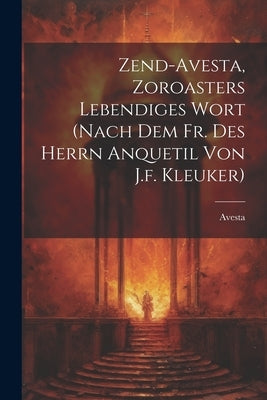 Zend-avesta, Zoroasters Lebendiges Wort (nach Dem Fr. Des Herrn Anquetil Von J.f. Kleuker) by Avesta