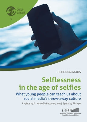Selflessness in the Age of Selfies: What Young People Can Teach Us about Social Media's Throw-Away Culture by Domingues, Filipe