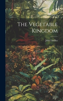 The Vegetable Kingdom by Lindley, John