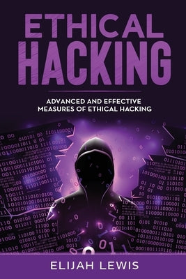 Ethical Hacking: Advanced and Effective Measures of Ethical Hacking by Lewis, Elijah