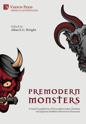 Premodern Monsters: A Varied Compilation of Pre-modern Judeo-Christian and Japanese Buddhist Monstrous Discourses by Wright, Allan E. C.