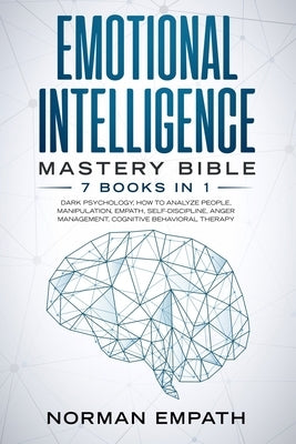 Emotional Intelligence Mastery Bible: 7 Books in 1: Dark Psychology, How to Analyze People, Manipulation, Empath, Self-Discipline, Anger Management, C by Empath, Norman
