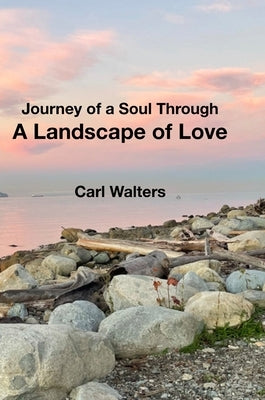 A Landscape of Love: Journey of a Soul Through by Walters, Carl