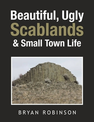Beautiful, Ugly Scablands & Small Town Life by Robinson, Bryan