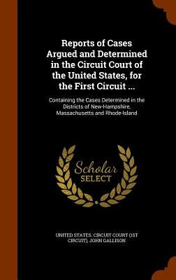 Reports of Cases Argued and Determined in the Circuit Court of the United States, for the First Circuit ...: Containing the Cases Determined in the Di by United States Circuit Court (1st Circui