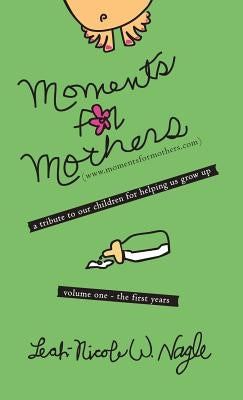 Moments for Mothers: A Tribute to Our Children for Helping Us Grow Up by Nagle, Leah-Nicole W.