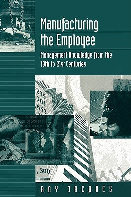 Manufacturing the Employee: Management Knowledge from the 19th to 21st Centuries by Jacques, Roy Stager