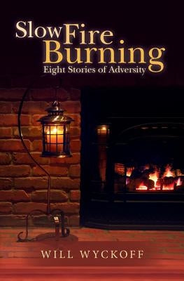 Slow Fire Burning: Eight Stories of Adversity by Wyckoff, Will