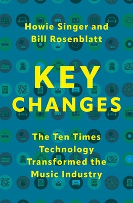 Key Changes: The Ten Times Technology Transformed the Music Industry by Singer, Howie