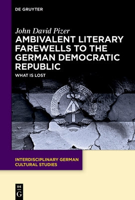 Ambivalent Literary Farewells to the German Democratic Republic: What Is Lost by Pizer, John David