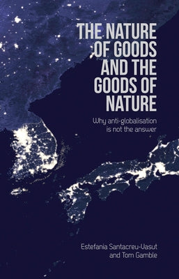 Nature of Goods and the Goods of Nature: Why Anti-Globalisation Is Not the Answer by Santacreu-Vasut, Estefania