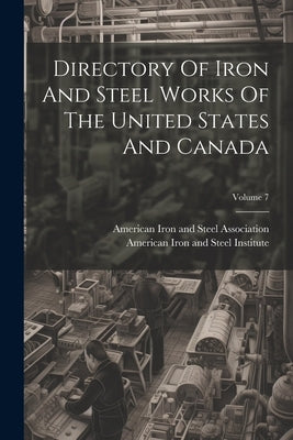 Directory Of Iron And Steel Works Of The United States And Canada; Volume 7 by American Iron and Steel Institute