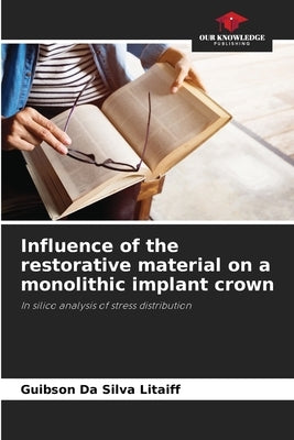 Influence of the restorative material on a monolithic implant crown by Da Silva Litaiff, Guibson