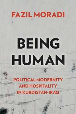 Being Human: Political Modernity and Hospitality in Kurdistan-Iraq by Moradi, Fazil