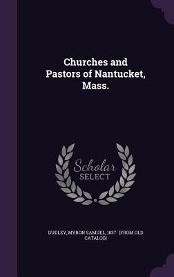 Churches and Pastors of Nantucket, Mass. by Dudley, Myron Samuel 1837- [From Old Ca
