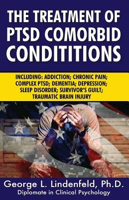 The Treatment of Ptsd Comorbid Conditions: Including: Addiction; Chronic Pain; Complex Ptsd; Dementia; Depression; Sleep Disorder; Survivor's Guilt; T by Miller Ph. D., James