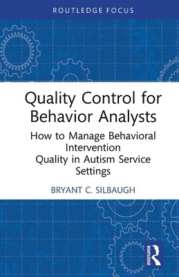 Quality Control for Behavior Analysts: How to Manage Behavioral Intervention Quality in Autism Service Settings by Silbaugh, Bryant C.