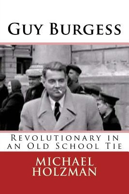 Guy Burgess: Revolutionary in an Old School Tie by Holzman, Michael H.
