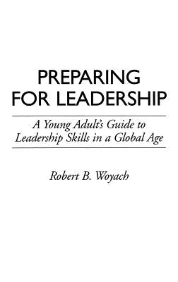 Preparing for Leadership: A Young Adult's Guide to Leadership Skills in a Global Age by Woyach, Robert