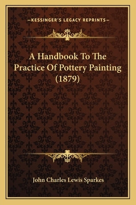 A Handbook To The Practice Of Pottery Painting (1879) by Sparkes, John Charles Lewis