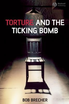 Torture and the Ticking Bomb by Brecher, Bob