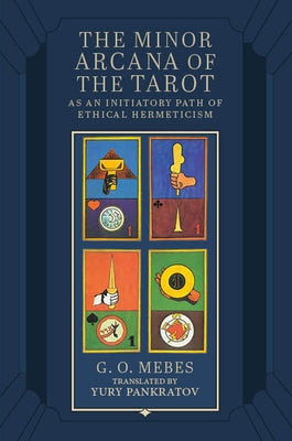 The Minor Arcana of the Tarot: As an Initiatory Path of Ethical Hermeticism by Mebes, G. O.