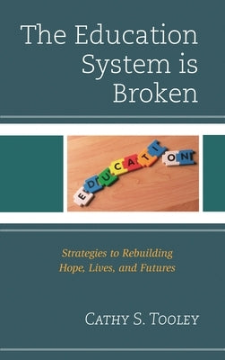 Education System is Broken: Strategies to Rebuilding Hope, Lives, and Futures by Tooley, Cathy S.