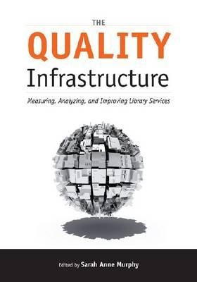 The Quality Infrastructure: Measuring, Analyzing, and Improving Library Services by Murphy, Sarah Anne
