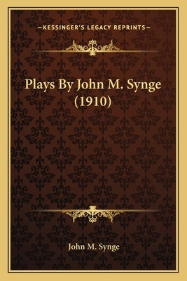 Plays By John M. Synge (1910) by Synge, John M.