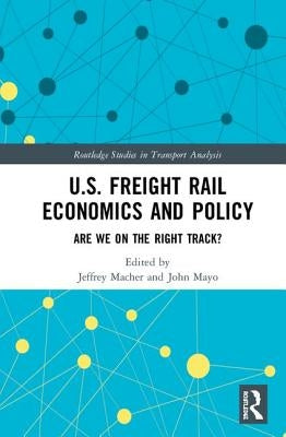U.S. Freight Rail Economics and Policy: Are We on the Right Track? by Macher, Jeffrey