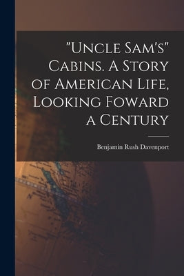 Uncle Sam's Cabins. A Story of American Life, Looking Foward a Century by Davenport, Benjamin Rush