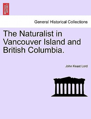The Naturalist in Vancouver Island and British Columbia. by Lord, John Keast