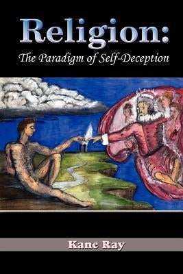 Religion: The Paradigm of Self-Deception by Ray, Kane
