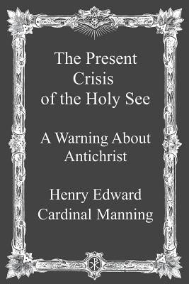 The Present Crisis of the Holy See: A Warning About Antichrist by Hermenegild Tosf, Brother