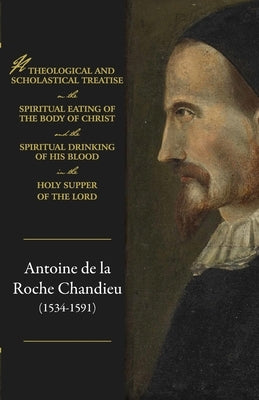 A theological and scholastical treatise, on the spiritual eating of the body of Christ, and the spiritual drinking of His blood, in the Holy Supper of by de Chandieu, Antoine