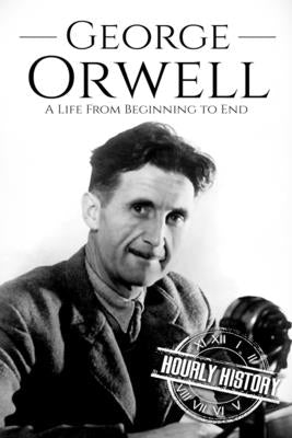 George Orwell: A Life from Beginning to End by History, Hourly