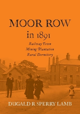 Moor Row in 1891: Railway Town, Mining Plantation, Rural Dormitory by Lamb, Dugald R.