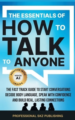 The Essentials of How to Talk to Anyone: The Fast Track Guide to Start Conversations, Decode Body Language, Speak with Confidence, and Build Real, Las by Skz Publishing, Professional