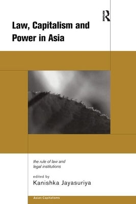 Law, Capitalism and Power in Asia: The Rule of Law and Legal Institutions by Jayasuriya, Kanishka