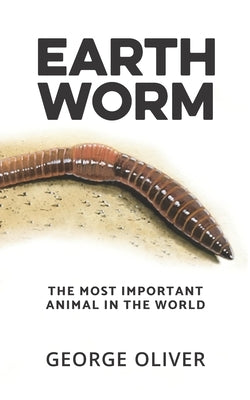 Earthworm: The Most Important Animal in the World by Oliver, George